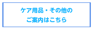 ケア用品・その他のご案内はこちら